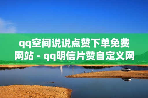 qq空间说说点赞下单免费网站 - qq明信片赞自定义网站,快手下单自助 - 王者荣耀卡盟网