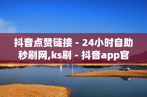 抖音点赞链接 - 24小时自助秒刷网,ks刷 - 抖音app官方网站进入