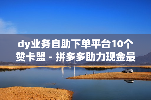 dy业务自助下单平台10个赞卡盟 - 拼多多助力现金最后0.01解决办法,pubg卡密购买平台 - 王者人气值网站最便宜