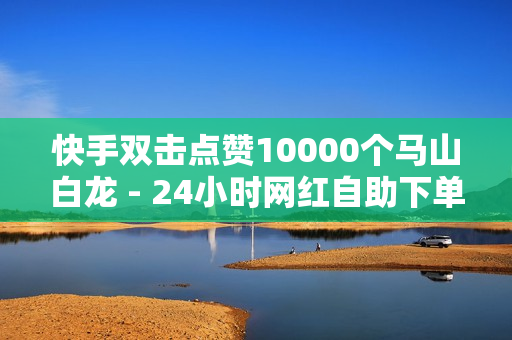 快手双击点赞10000个马山白龙 - 24小时网红自助下单平台卡盟,KS自定义评论网站 - 快手关系刷亲密度网址