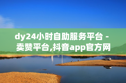 dy24小时自助服务平台 - 卖赞平台,抖音app官方网站进入 - 快手播放量下单免费