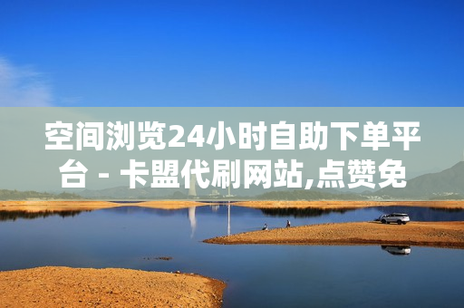 空间浏览24小时自助下单平台 - 卡盟代刷网站,点赞免费领取 - ks业务自助下单平台