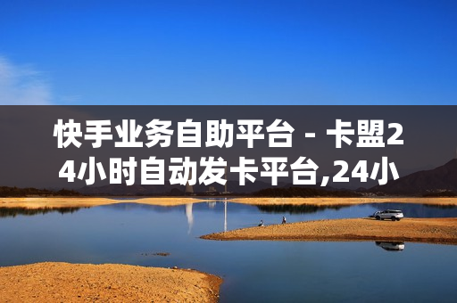 快手业务自助平台 - 卡盟24小时自动发卡平台,24小时自助秒刷网 - 拼多多24小时助力网站