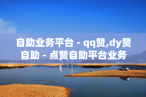 自助业务平台 - qq赞,dy赞自助 - 点赞自助平台业务