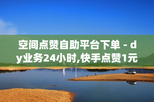 空间点赞自助平台下单 - dy业务24小时,快手点赞1元100个赞购买网址 - qq代刷网