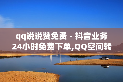 qq说说赞免费 - 抖音业务24小时免费下单,QQ空间转发量购买平台 - ks播放量业务