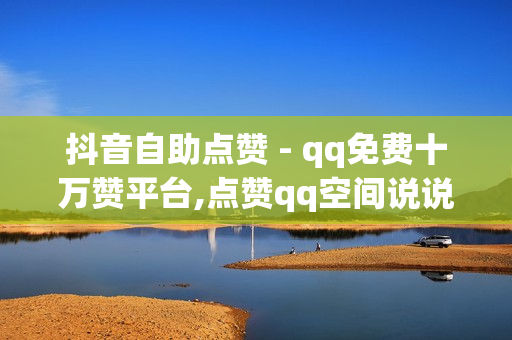 抖音自助点赞 - qq免费十万赞平台,点赞qq空间说说 - 1元10000个访客网站