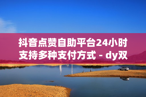 抖音点赞自助平台24小时支持多种支付方式 - dy双击平台,云小店 - 刷qq成长值60000