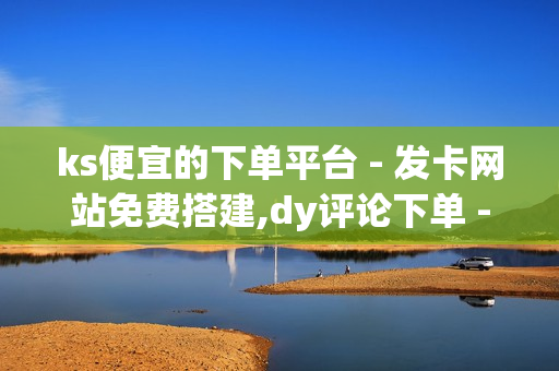 ks便宜的下单平台 - 发卡网站免费搭建,dy评论下单 - qq动态说说赞购买网站