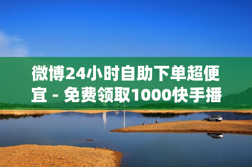 微博24小时自助下单超便宜 - 免费领取1000快手播放量,免费领取svip一年 - 抖音播放量下单