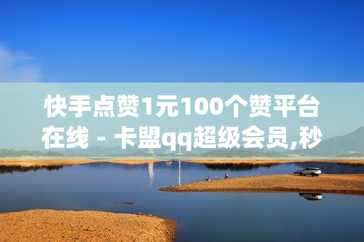 快手点赞1元100个赞平台在线 - 卡盟qq超级会员,秒赞网名片 - pubg外免费科技