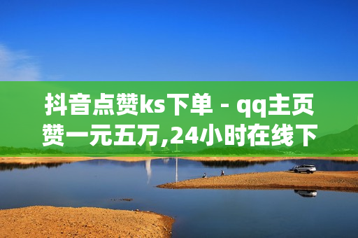 抖音点赞ks下单 - qq主页赞一元五万,24小时在线下单商城 - QQ业务低价自助平台