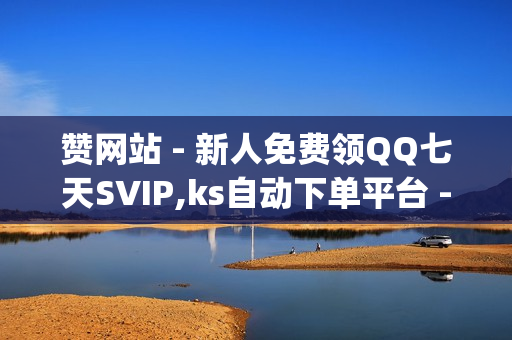 赞网站 - 新人免费领QQ七天SVIP,ks自动下单平台 - qq空间说说赞20个