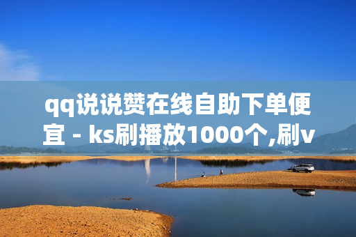 qq说说赞在线自助下单便宜 - ks刷播放1000个,刷vip会员卡盟 - 快手双击平台ks下单-稳定ks下单平台-超低价稳定ks下单