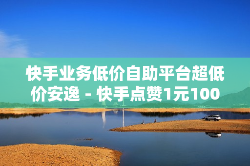 快手业务低价自助平台超低价安逸 - 快手点赞1元100个赞购买网址,24小时下单平台 - 抖音点赞24小时服务