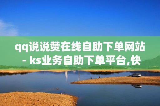 qq说说赞在线自助下单网站 - ks业务自助下单平台,快速王者刷人气网站 - 买赞平台全网最低