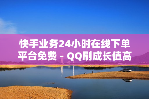 快手业务24小时在线下单平台免费 - QQ刷成长值高刷网页,QQ音乐访客刷100 - 卡券拿货平台