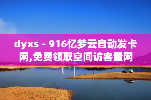 dyxs - 916忆梦云自动发卡网,免费领取空间访客量网站 - 网红商店24小时自助购买