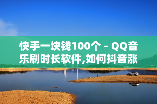 快手一块钱100个 - QQ音乐刷时长软件,如何抖音涨粉1000价格180 - 快手引流软件全自动免费