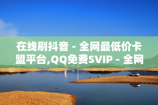 在线刷抖音 - 全网最低价卡盟平台,QQ免费SVIP - 全网自助下单最便宜