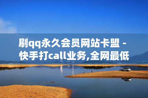 刷qq永久会员网站卡盟 - 快手打call业务,全网最低价自助下单软件 - 抖音赞在线自助平台业务