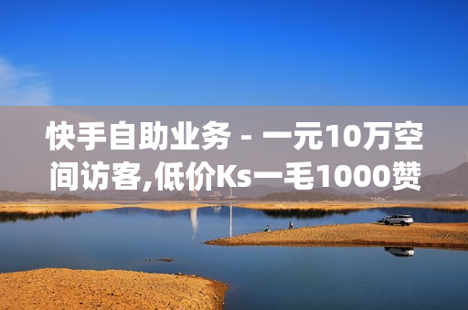 快手自助业务 - 一元10万空间访客,低价Ks一毛1000赞 - qq点赞神器免费无风险