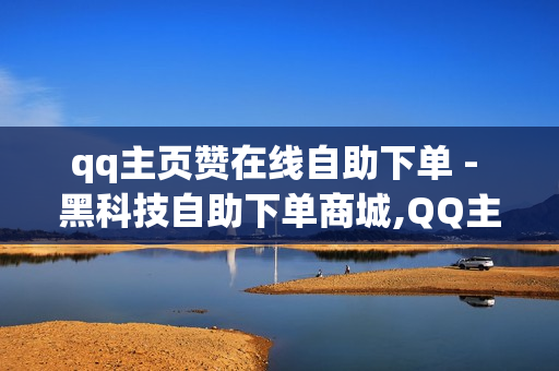 qq主页赞在线自助下单 - 黑科技自助下单商城,QQ主页赞免费领取 - 抖音点赞自助