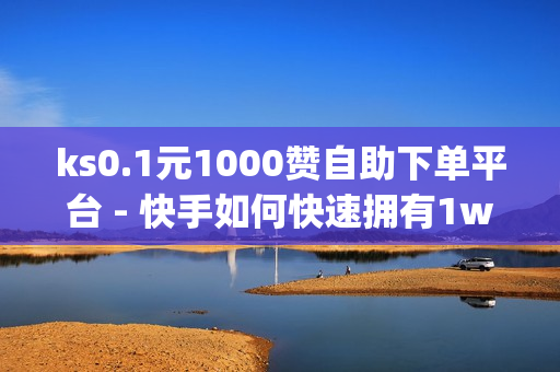 ks0.1元1000赞自助下单平台 - 快手如何快速拥有1w粉丝,qq黄钻三天购买网站 - qq空间偷看工具