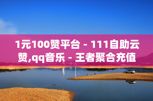 1元100赞平台 - 111自助云赞,qq音乐 - 王者聚合充值