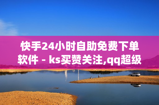 快手24小时自助免费下单软件 - ks买赞关注,qq超级会员代充网站 - 买赞