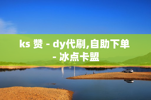 ks 赞 - dy代刷,自助下单 - 冰点卡盟