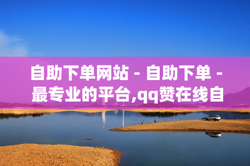 自助下单网站 - 自助下单 - 最专业的平台,qq赞在线自助下单网站热门 - 影视会员低价购买平台