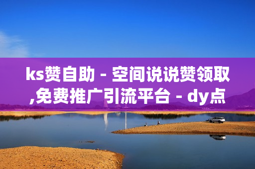 ks赞自助 - 空间说说赞领取,免费推广引流平台 - dy点赞