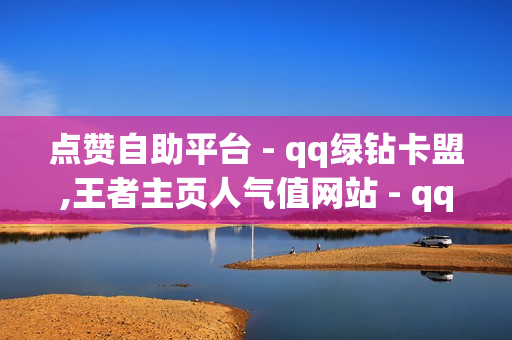 点赞自助平台 - qq绿钻卡盟,王者主页人气值网站 - qq赞自助