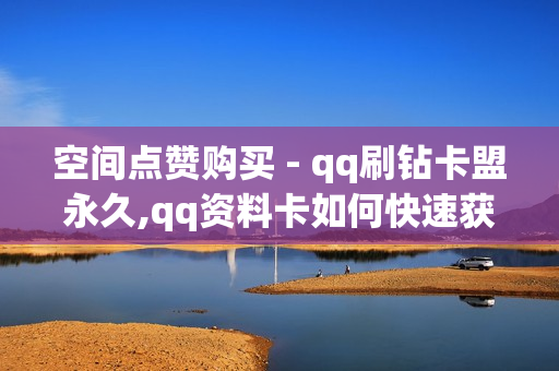 空间点赞购买 - qq刷钻卡盟永久,qq资料卡如何快速获赞 - 便宜粉丝