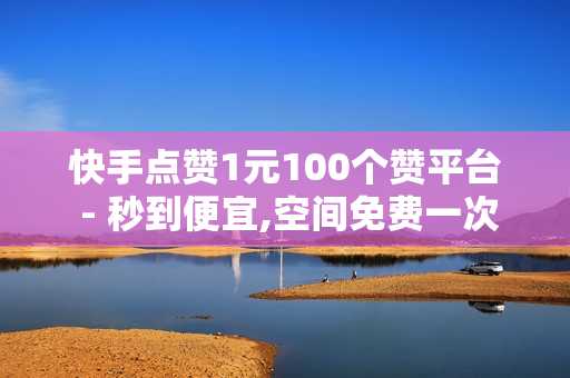 快手点赞1元100个赞平台 - 秒到便宜,空间免费一次软件 - 微博评论下单平台,快手一元一白赞自助网站 - 抖音点赞平台