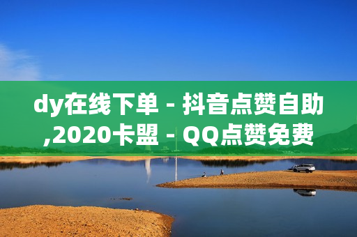 dy在线下单 - 抖音点赞自助,2020卡盟 - QQ点赞免费平台