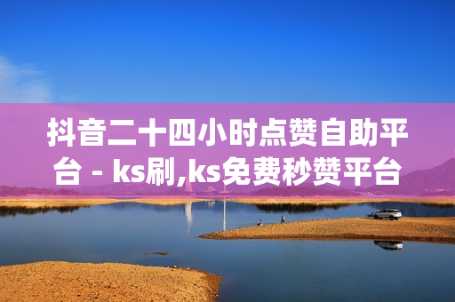 抖音二十四小时点赞自助平台 - ks刷,ks免费秒赞平台网最低价 - dy下单平台