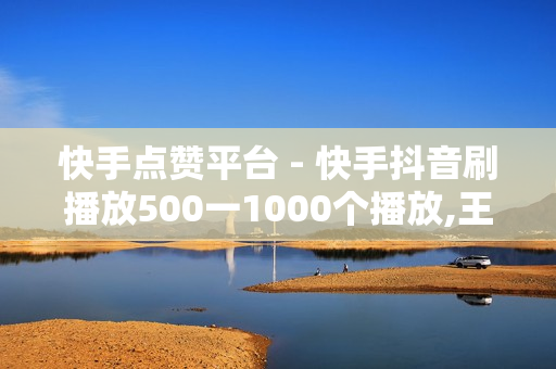 快手点赞平台 - 快手抖音刷播放500一1000个播放,王者荣耀代充网站 - 刷短视频的网站入口