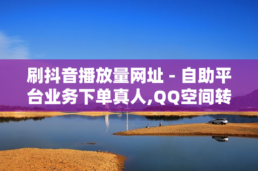 刷抖音播放量网址 - 自助平台业务下单真人,QQ空间转发量购买平台 - 猫猫耶24小时自助下单