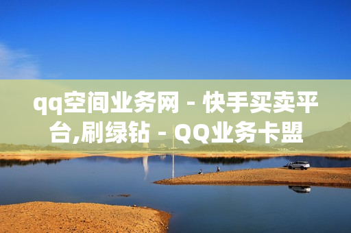 qq空间业务网 - 快手买卖平台,刷绿钻 - QQ业务卡盟