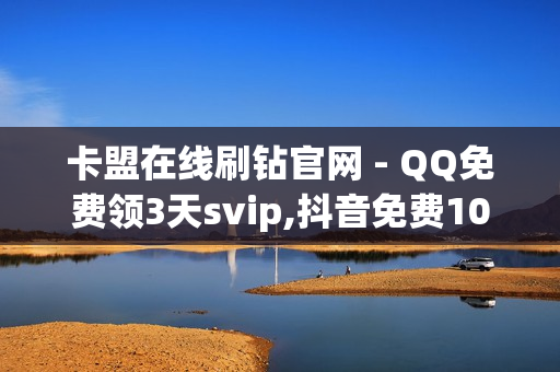 卡盟在线刷钻官网 - QQ免费领3天svip,抖音免费10000播放量 - 抖音业务平台便宜