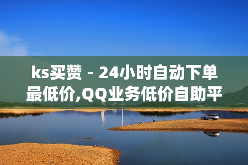 ks买赞 - 24小时自动下单最低价,QQ业务低价自助平台 - qq免费领取一千访客