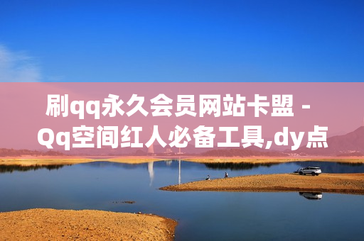 刷qq永久会员网站卡盟 - Qq空间红人必备工具,dy点赞24小时 - 卡盟货源站全网最低价