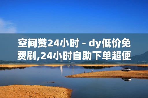 空间赞24小时 - dy低价免费刷,24小时自助下单超便宜 - 1元qq超级会员链接