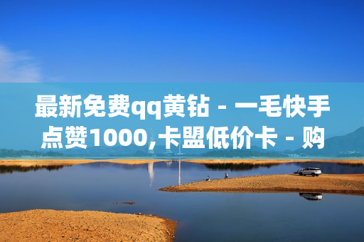 最新免费qq黄钻 - 一毛快手点赞1000,卡盟低价卡 - 购买卡密平台