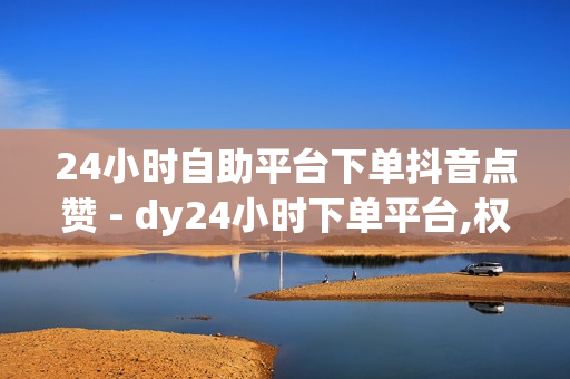 24小时自助平台下单抖音点赞 - dy24小时下单平台,权益自助下单平台网站 - 快手粉丝平台+永不掉粉