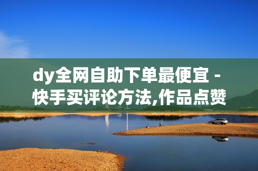 dy全网自助下单最便宜 - 快手买评论方法,作品点赞自助平台 - 抖音点赞充值