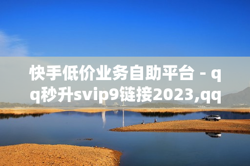 快手低价业务自助平台 - qq秒升svip9链接2023,qq空间说说赞自助下单 - 拼多多在线助力