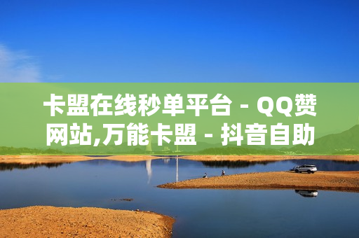 卡盟在线秒单平台 - QQ赞网站,万能卡盟 - 抖音自助平台业务下单真人